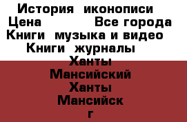 История  иконописи › Цена ­ 1 500 - Все города Книги, музыка и видео » Книги, журналы   . Ханты-Мансийский,Ханты-Мансийск г.